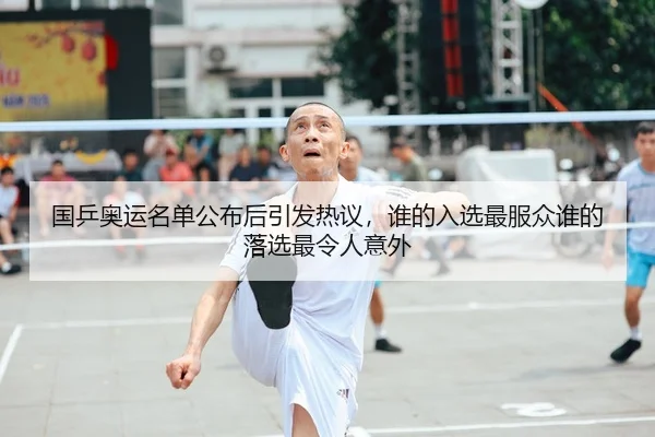 国乒奥运名单公布后引发热议，谁的入选最服众谁的落选最令人意外